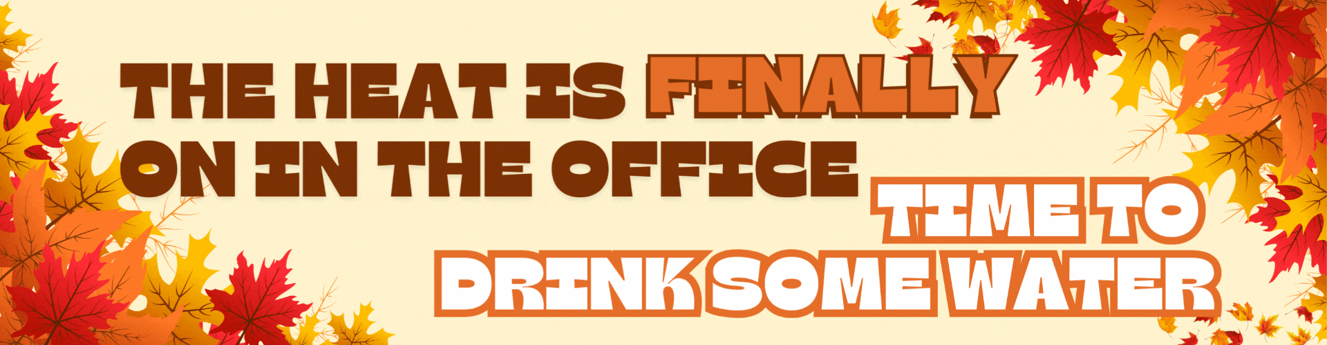 Falling leaves over text that reads "the heating is finally on in the office. Time to drink some water"